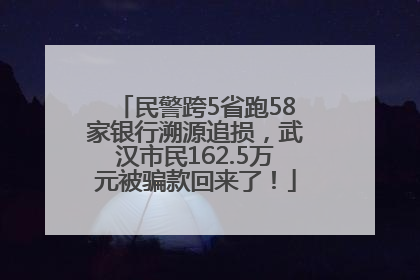 民警跨5省跑58家银行溯源追损，武汉市民162.5万元被骗款回来了！