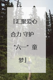 汇聚爱心合力 守护“六一”童梦