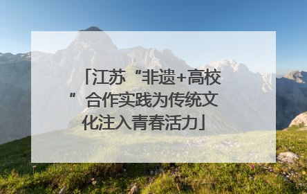 江苏“非遗+高校”合作实践为传统文化注入青春活力