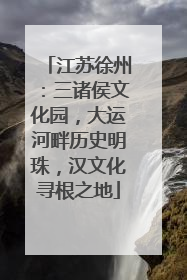 江苏徐州：三诸侯文化园，大运河畔历史明珠，汉文化寻根之地