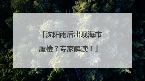 沈阳雨后出现海市蜃楼？专家解读！