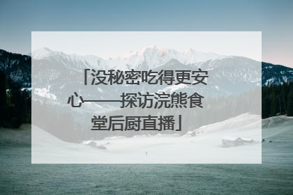 没秘密吃得更安心——探访浣熊食堂后厨直播