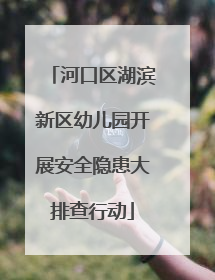 河口区湖滨新区幼儿园开展安全隐患大排查行动