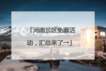 河南景区免票活动，汇总来了→