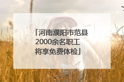 河南濮阳市范县2000余名职工将享免费体检