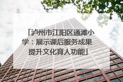 泸州市江阳区通滩小学：展示课后服务成果 提升文化育人功能