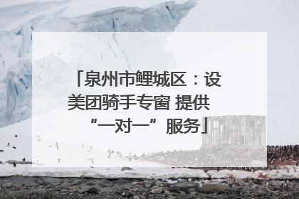 泉州市鲤城区：设美团骑手专窗 提供“一对一”服务