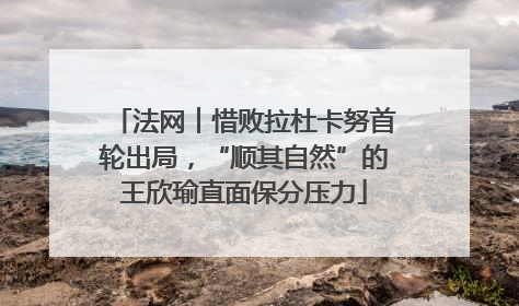 法网︱惜败拉杜卡努首轮出局，“顺其自然”的王欣瑜直面保分压力