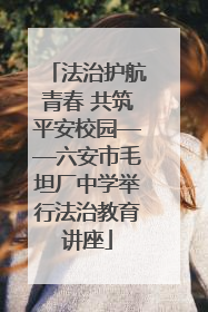 法治护航青春 共筑平安校园——六安市毛坦厂中学举行法治教育讲座