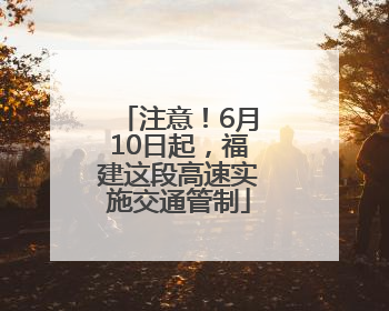 注意！6月10日起，福建这段高速实施交通管制