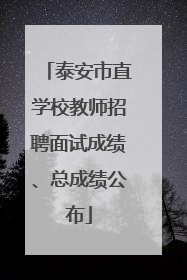 泰安市直学校教师招聘面试成绩、总成绩公布