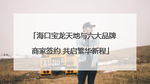 海口宝龙天地与六大品牌商家签约 共启繁华新程