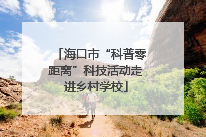海口市“科普零距离”科技活动走进乡村学校
