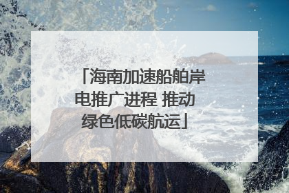 海南加速船舶岸电推广进程 推动绿色低碳航运