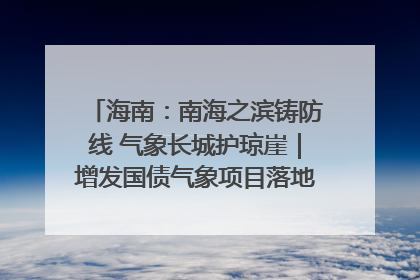 海南：南海之滨铸防线 气象长城护琼崖｜增发国债气象项目落地见效系列报道