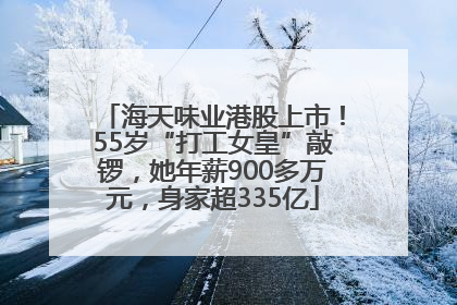 海天味业港股上市！55岁“打工女皇”敲锣，她年薪900多万元，身家超335亿