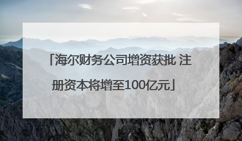 海尔财务公司增资获批 注册资本将增至100亿元