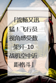 流畅又迅猛！飞行员视角感受数架歼-10战机空中近距格斗