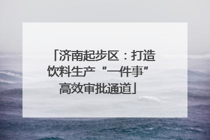 济南起步区：打造饮料生产“一件事”高效审批通道
