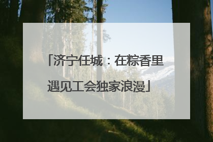济宁任城：在粽香里遇见工会独家浪漫