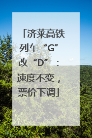 济莱高铁列车“G”改“D”：速度不变，票价下调
