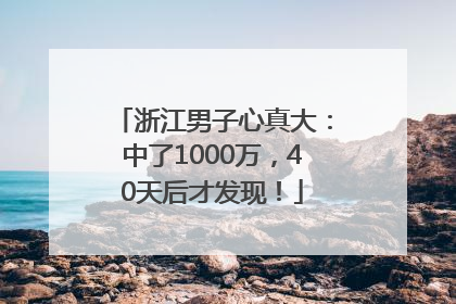 浙江男子心真大：中了1000万，40天后才发现！