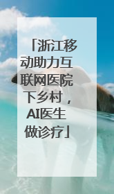 浙江移动助力互联网医院下乡村，AI医生做诊疗