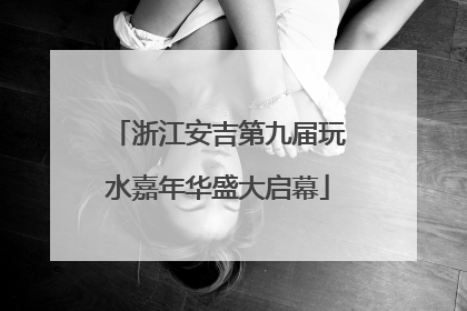 浙江安吉第九届玩水嘉年华盛大启幕