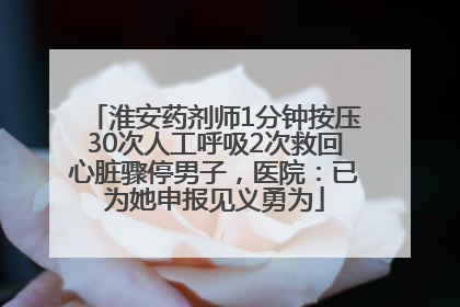 淮安药剂师1分钟按压30次人工呼吸2次救回心脏骤停男子，医院：已为她申报见义勇为
