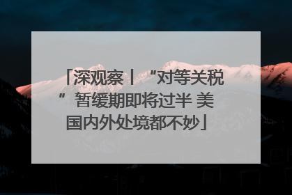 深观察丨“对等关税”暂缓期即将过半 美国内外处境都不妙