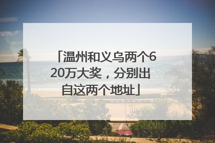 温州和义乌两个620万大奖，分别出自这两个地址