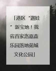 港区“遛娃”新宝地！我省首家洛嘉森乐园落地苑城文化公园