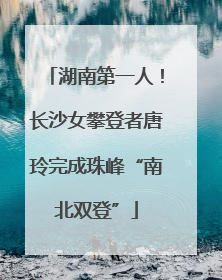湖南第一人！长沙女攀登者唐玲完成珠峰“南北双登”