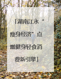 湖南江永“瘦身经济”点燃健身轻食消费新引擎