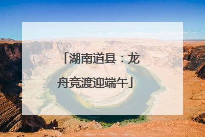 湖南道县：龙舟竞渡迎端午
