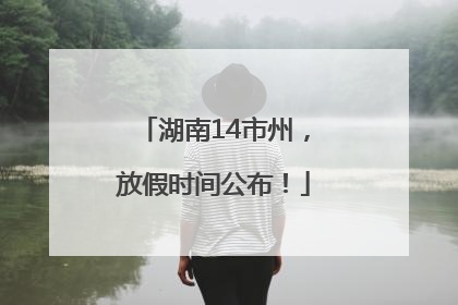 湖南14市州，放假时间公布！
