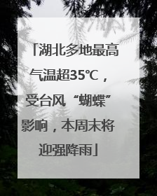 湖北多地最高气温超35℃，受台风“蝴蝶”影响，本周末将迎强降雨
