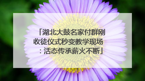 湖北大鼓名家付群刚收徒仪式秒变教学现场：活态传承薪火不断