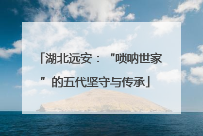 湖北远安：“唢呐世家”的五代坚守与传承