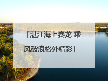 湛江海上赛龙 乘风破浪格外精彩