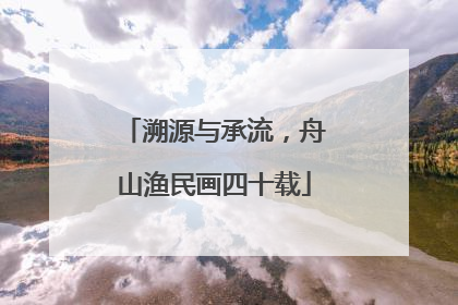 溯源与承流，舟山渔民画四十载