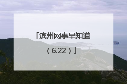 滨州网事早知道（6.22）