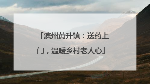 滨州黄升镇：送药上门，温暖乡村老人心