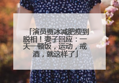 演员贾冰减肥瘦到脱相！妻子回应：一天一顿饭，运动，戒酒，就这样了
