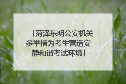 菏泽东明公安机关多举措为考生营造安静和谐考试环境