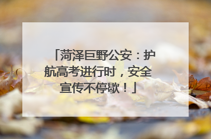 菏泽巨野公安：护航高考进行时，安全宣传不停歇！
