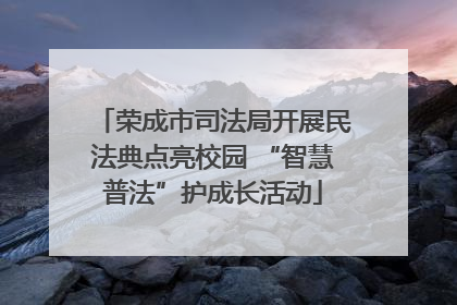 荣成市司法局开展民法典点亮校园 “智慧普法”护成长活动