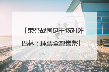 荣誉战国足主场对阵巴林：球票全部售罄