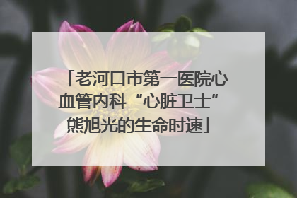 老河口市第一医院心血管内科“心脏卫士”熊旭光的生命时速
