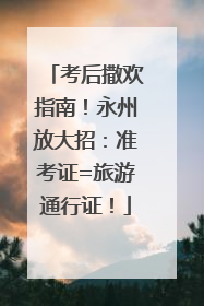 考后撒欢指南！永州放大招：准考证=旅游通行证！